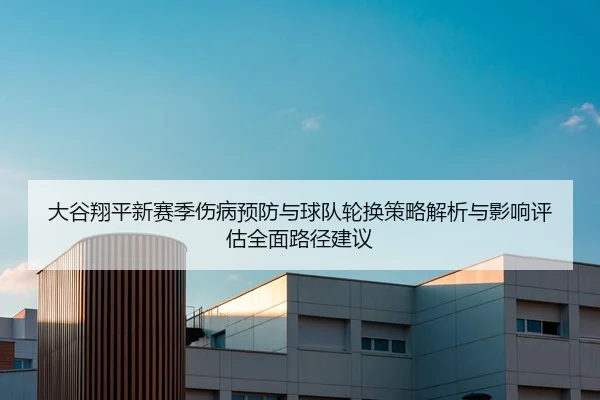 大谷翔平新赛季伤病预防与球队轮换策略解析与影响评估全面路径建议
